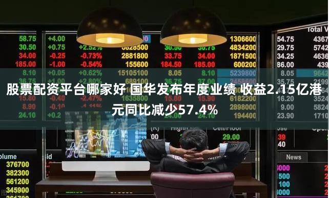 股票配资平台哪家好 国华发布年度业绩 收益2.15亿港元同比减少57.4%