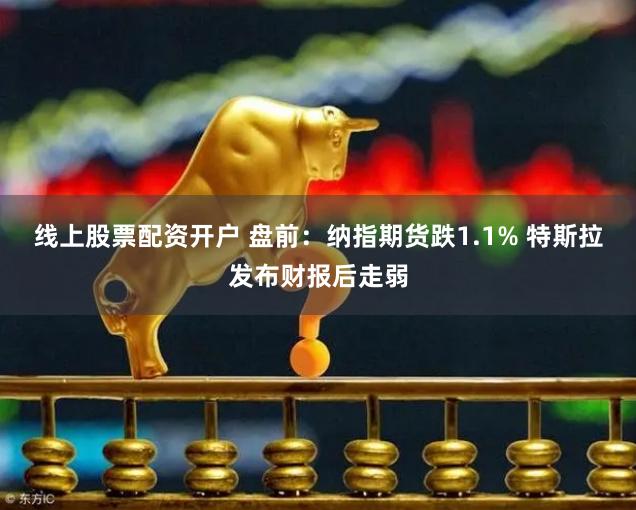 线上股票配资开户 盘前：纳指期货跌1.1% 特斯拉发布财报后走弱