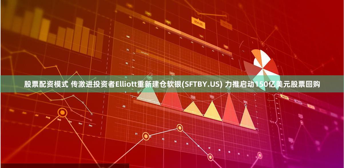 股票配资模式 传激进投资者Elliott重新建仓软银(SFTBY.US) 力推启动150亿美元股票回购