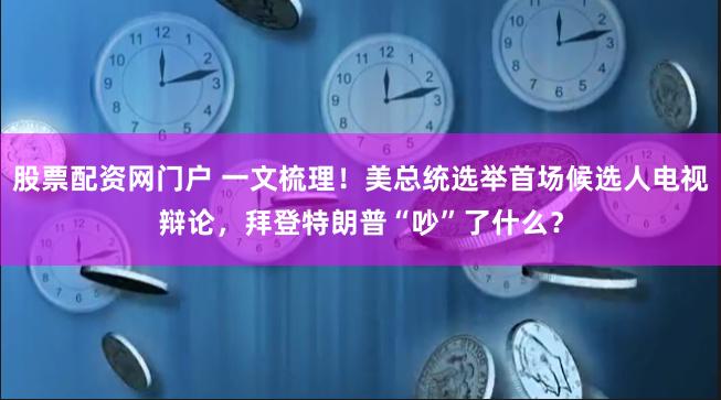 股票配资网门户 一文梳理！美总统选举首场候选人电视辩论，拜登特朗普“吵”了什么？