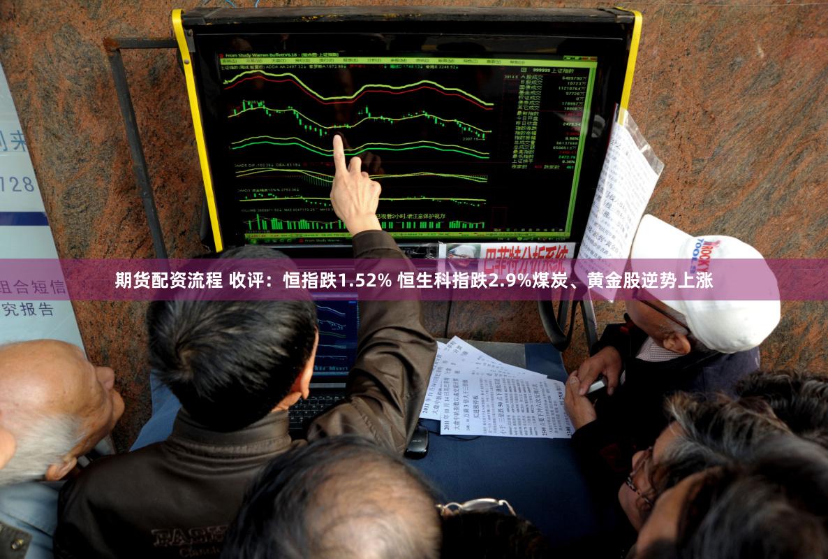 期货配资流程 收评：恒指跌1.52% 恒生科指跌2.9%煤炭、黄金股逆势上涨