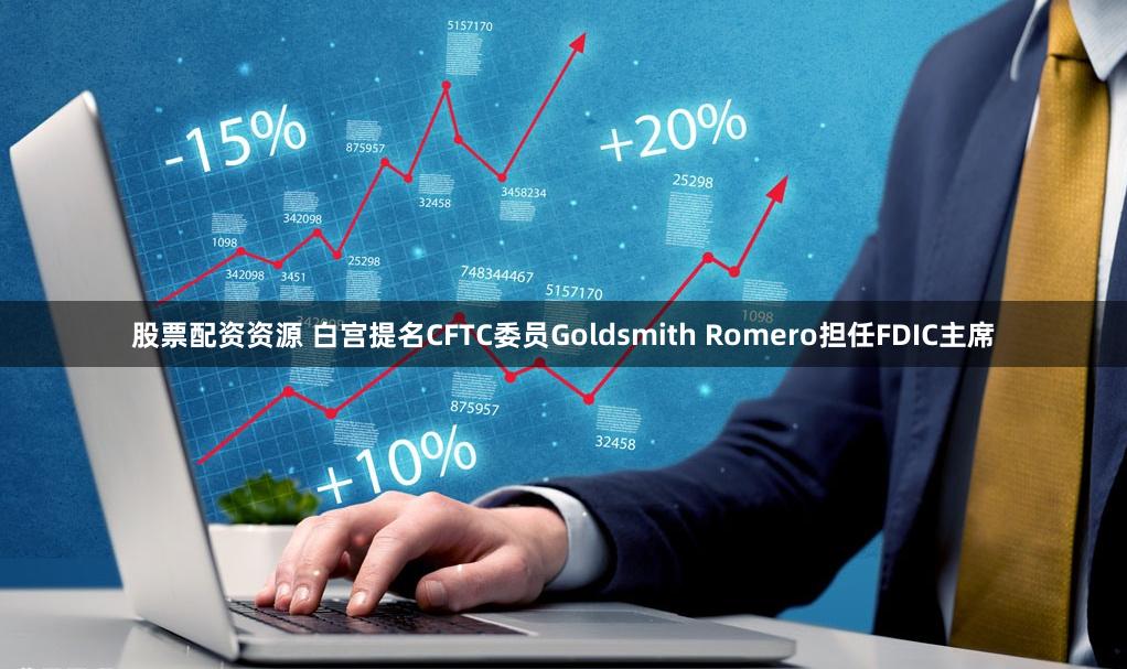 股票配资资源 白宫提名CFTC委员Goldsmith Romero担任FDIC主席