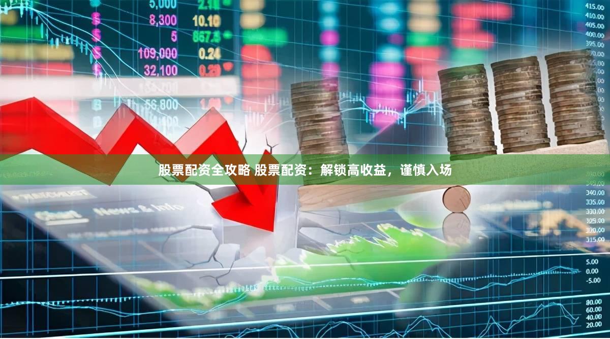 股票配资全攻略 股票配资：解锁高收益，谨慎入场