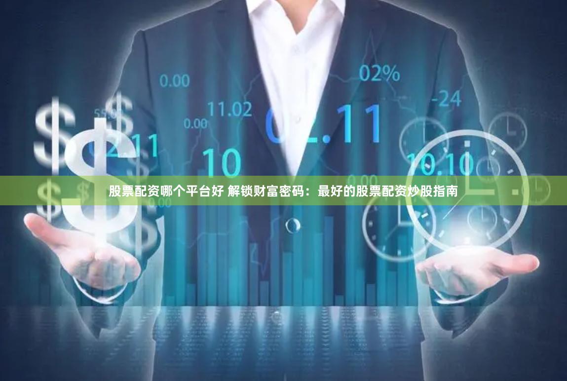 股票配资哪个平台好 解锁财富密码：最好的股票配资炒股指南