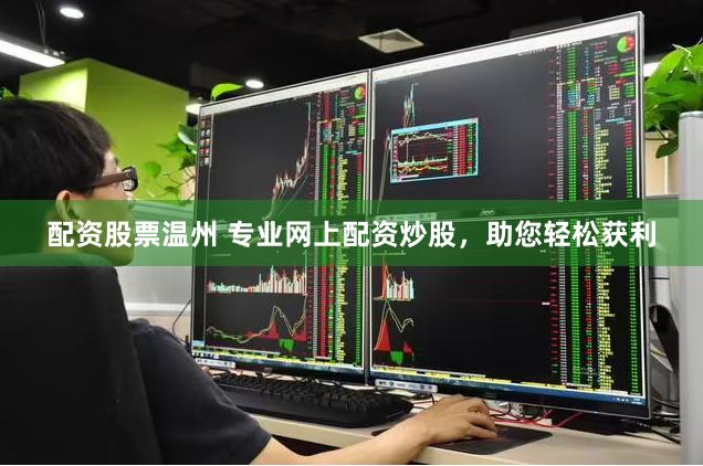 配资股票温州 专业网上配资炒股，助您轻松获利