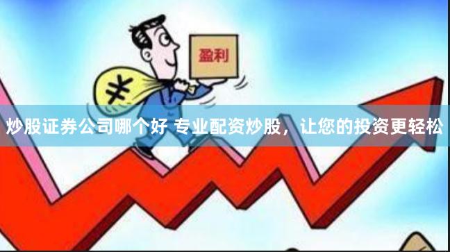 炒股证券公司哪个好 专业配资炒股，让您的投资更轻松