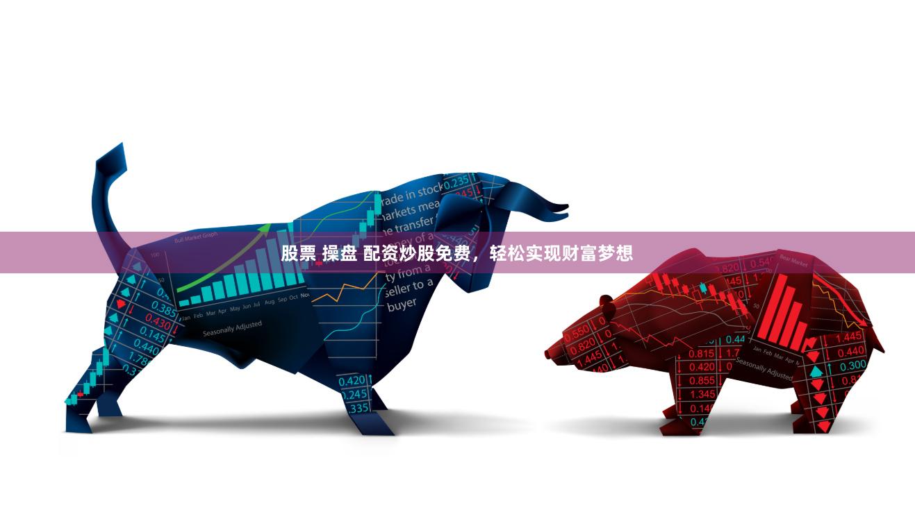 股票 操盘 配资炒股免费，轻松实现财富梦想