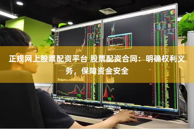 正规网上股票配资平台 股票配资合同：明确权利义务，保障资金安全