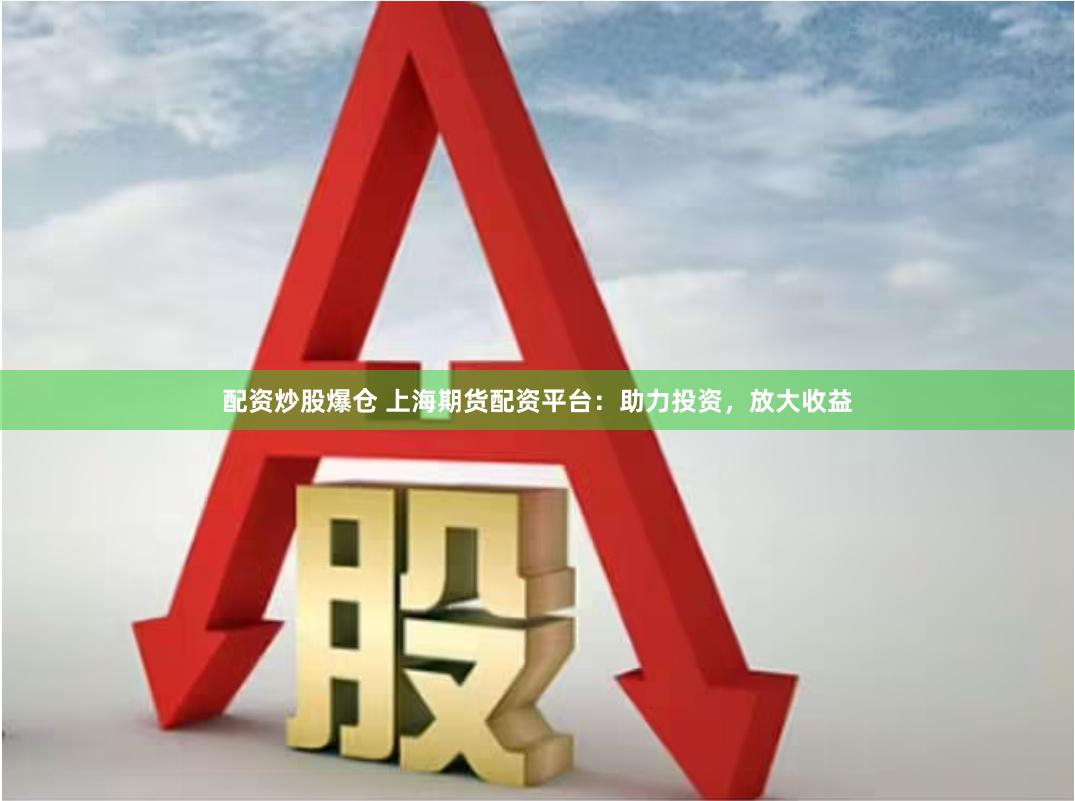 配资炒股爆仓 上海期货配资平台：助力投资，放大收益