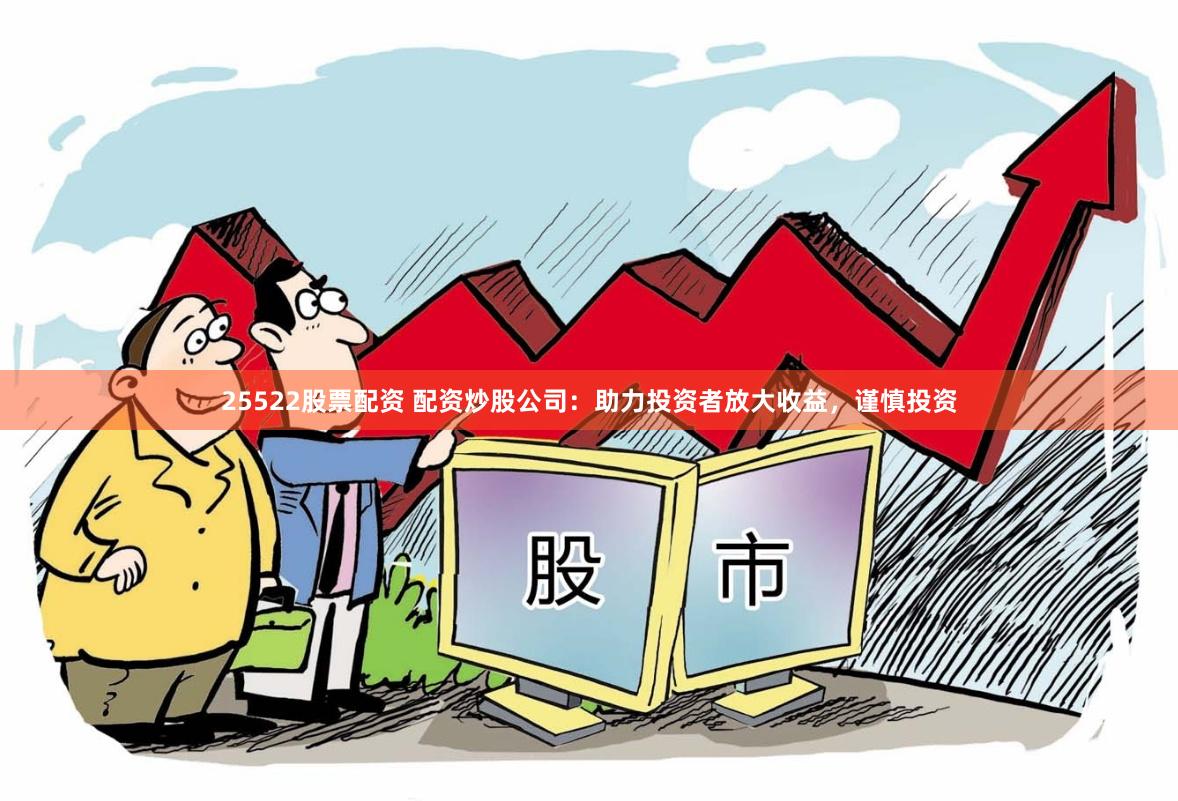 25522股票配资 配资炒股公司：助力投资者放大收益，谨慎投资