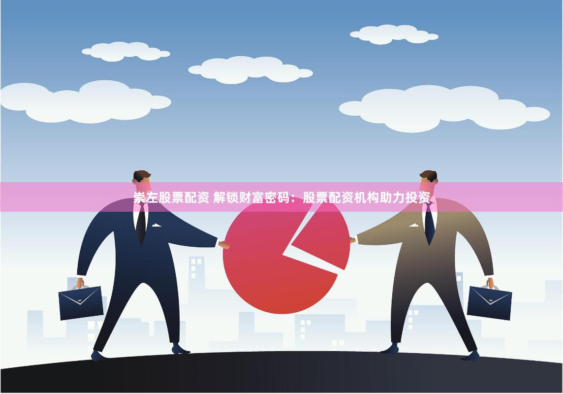崇左股票配资 解锁财富密码：股票配资机构助力投资