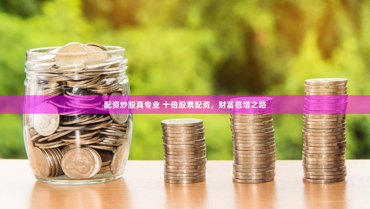 配资炒股真专业 十倍股票配资，财富倍增之路