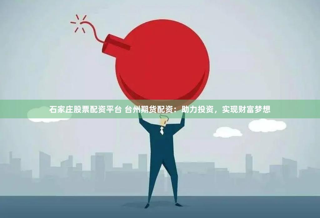 石家庄股票配资平台 台州期货配资：助力投资，实现财富梦想