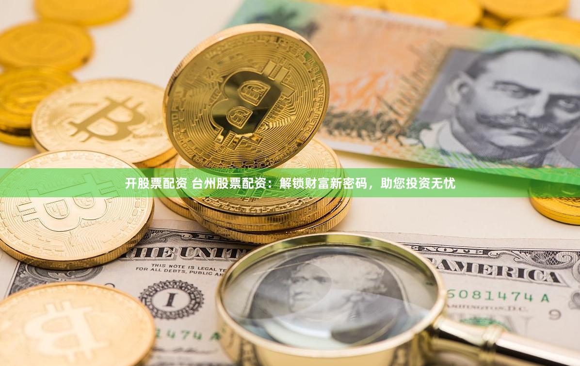 开股票配资 台州股票配资：解锁财富新密码，助您投资无忧