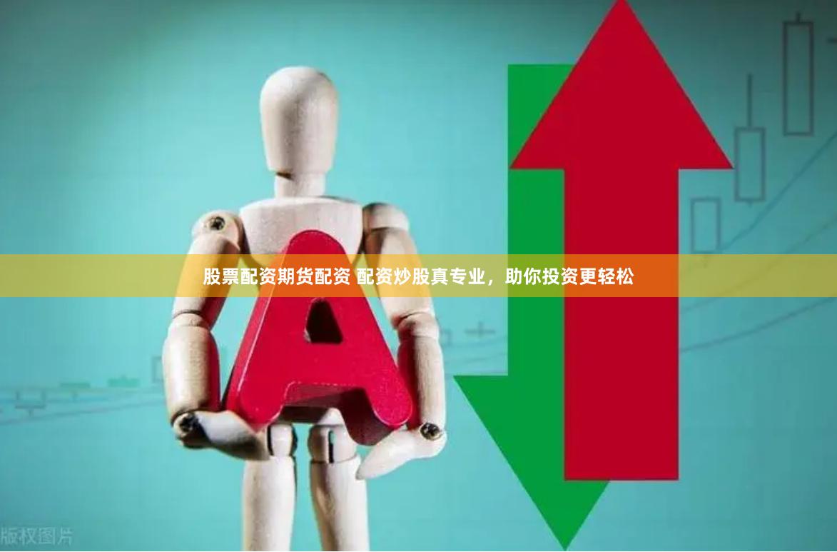 股票配资期货配资 配资炒股真专业，助你投资更轻松