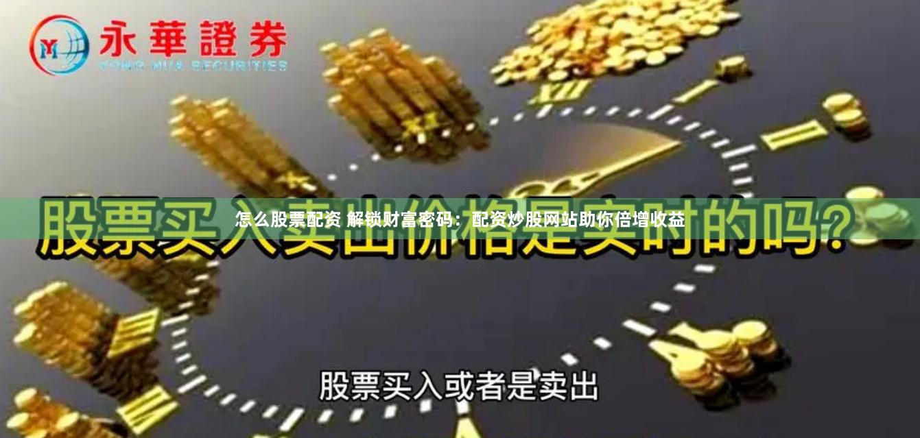 怎么股票配资 解锁财富密码：配资炒股网站助你倍增收益