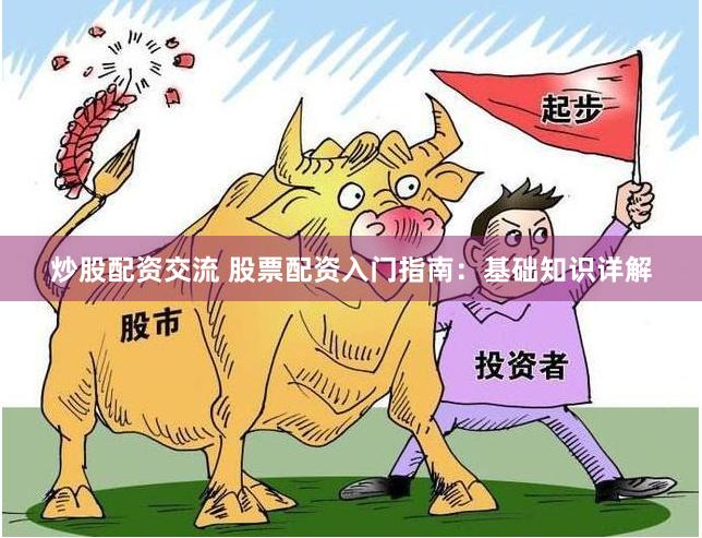炒股配资交流 股票配资入门指南：基础知识详解