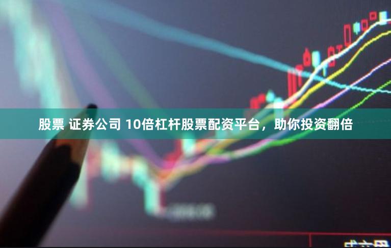 股票 证券公司 10倍杠杆股票配资平台，助你投资翻倍