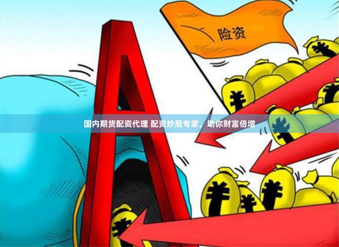 国内期货配资代理 配资炒股专家，助你财富倍增
