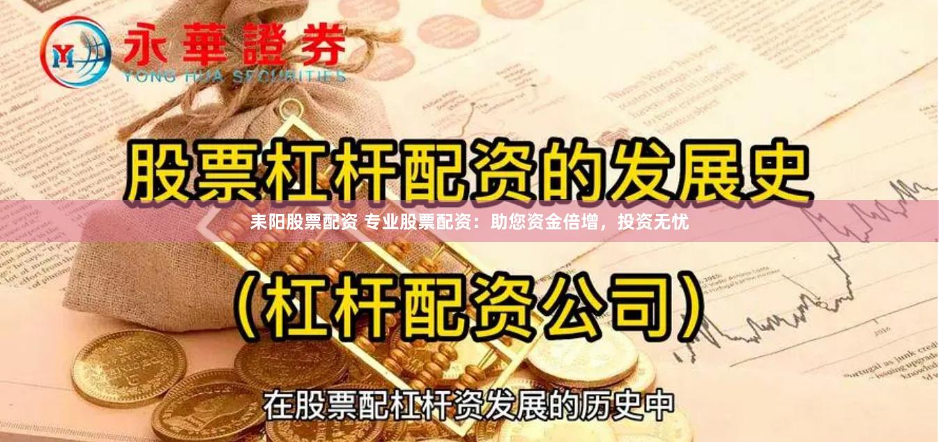 耒阳股票配资 专业股票配资：助您资金倍增，投资无忧