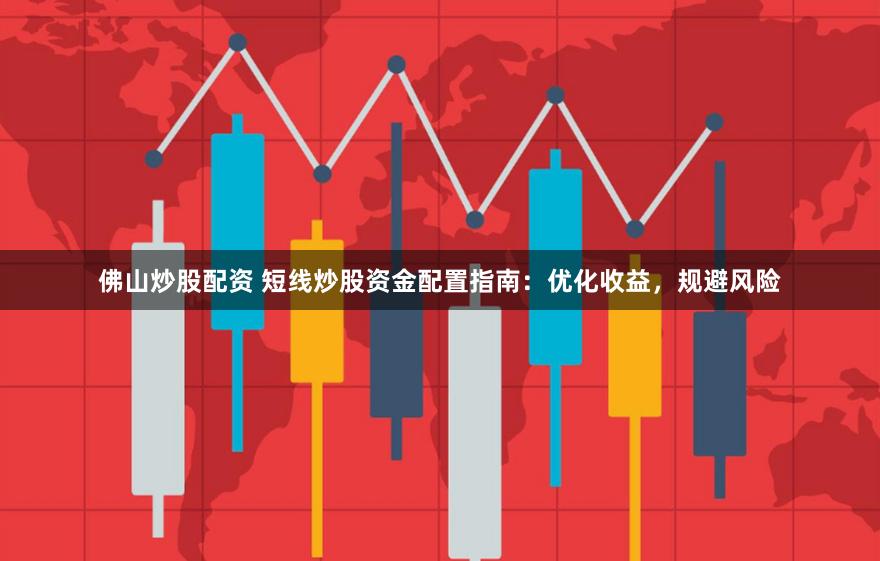佛山炒股配资 短线炒股资金配置指南：优化收益，规避风险