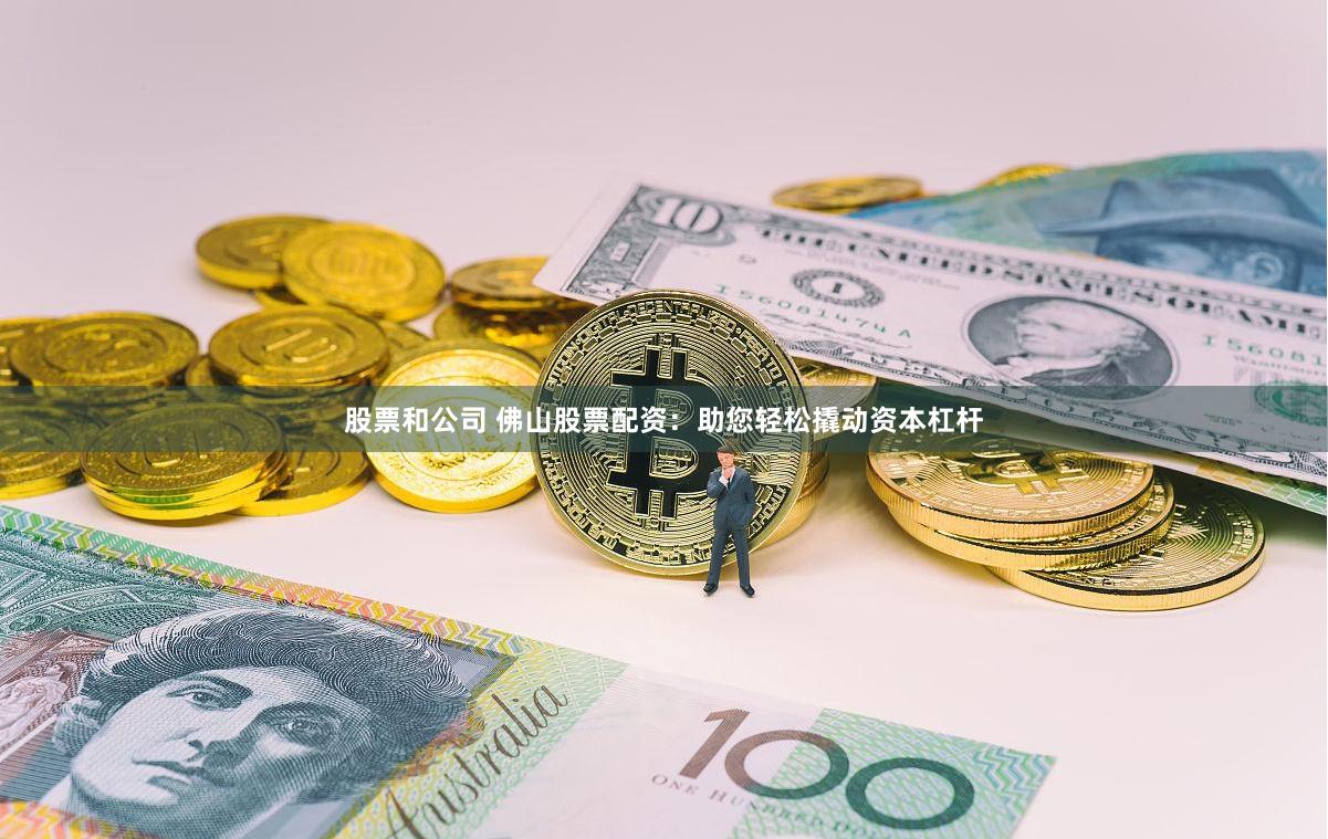 股票和公司 佛山股票配资：助您轻松撬动资本杠杆