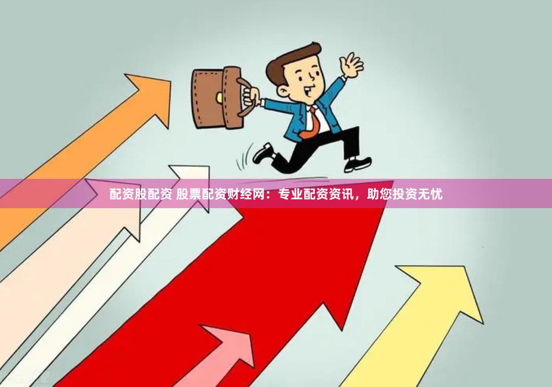 配资股配资 股票配资财经网：专业配资资讯，助您投资无忧