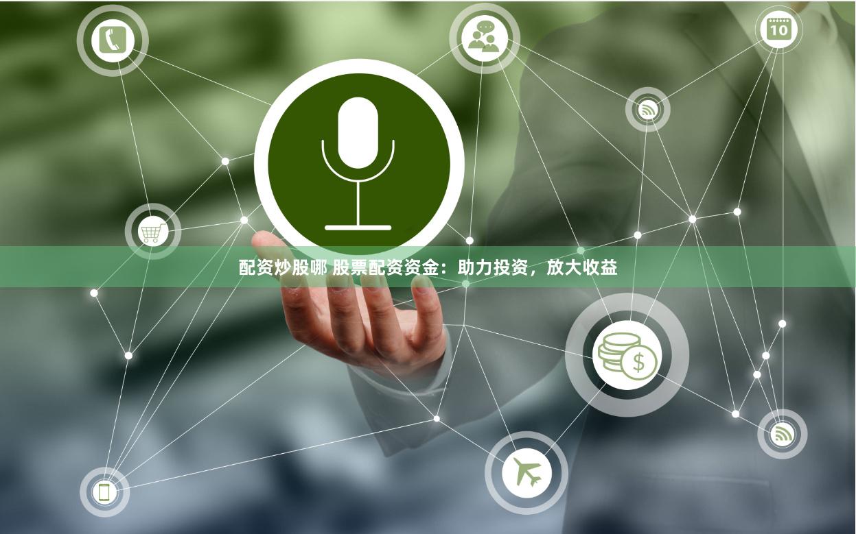 配资炒股哪 股票配资资金：助力投资，放大收益