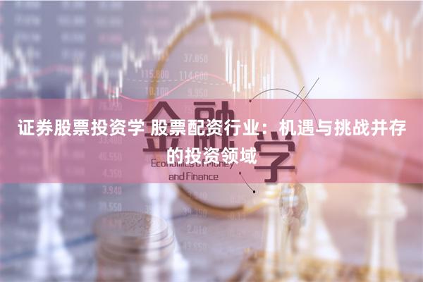 证券股票投资学 股票配资行业：机遇与挑战并存的投资领域