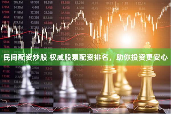 民间配资炒股 权威股票配资排名，助你投资更安心