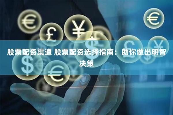 股票配资渠道 股票配资选择指南：助你做出明智决策