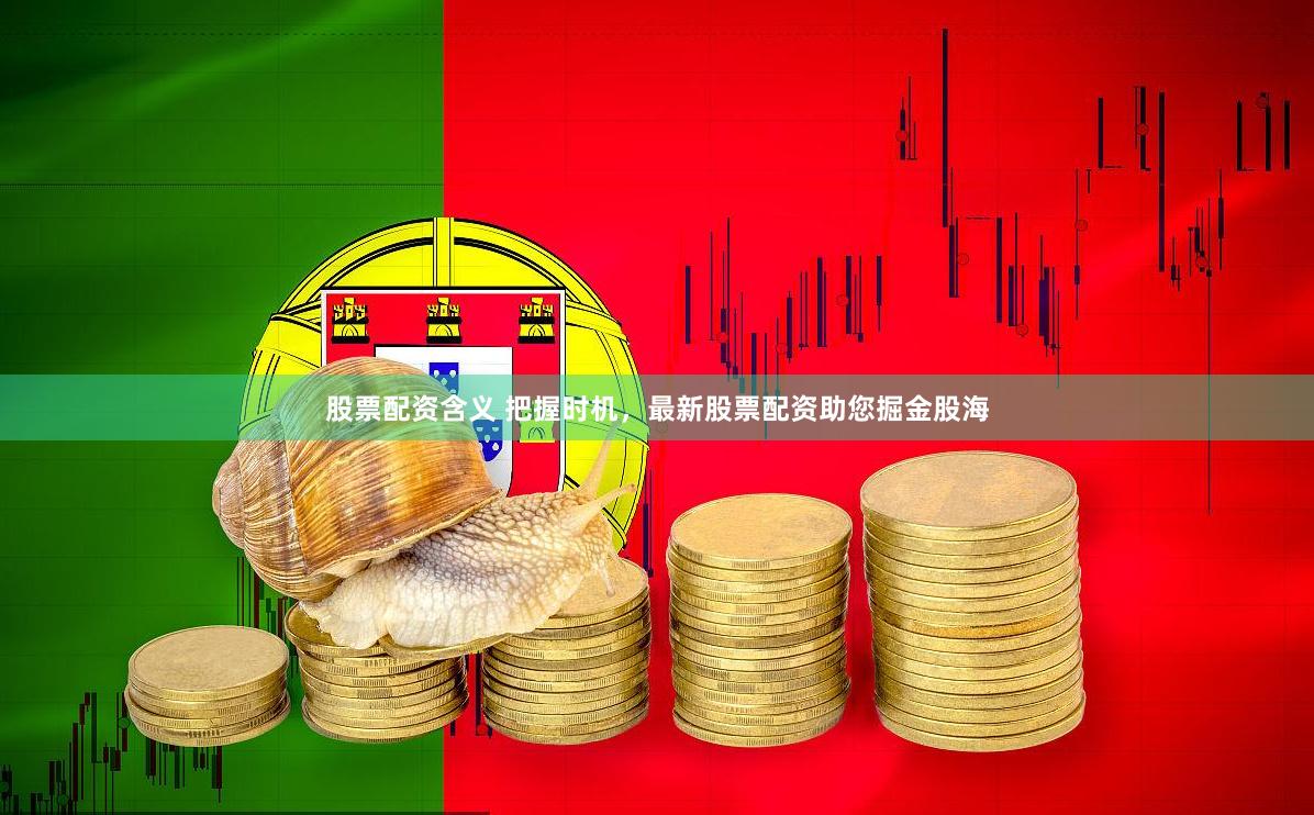 股票配资含义 把握时机，最新股票配资助您掘金股海