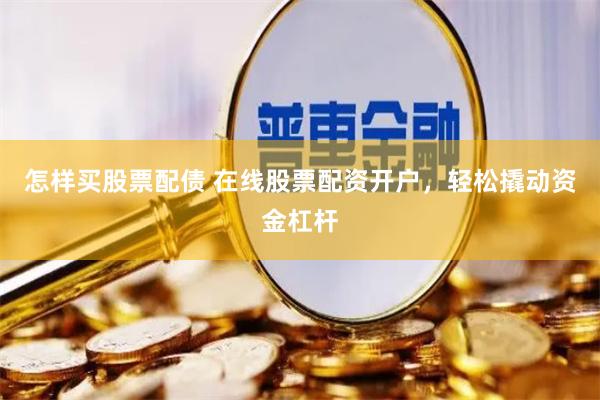 怎样买股票配债 在线股票配资开户，轻松撬动资金杠杆