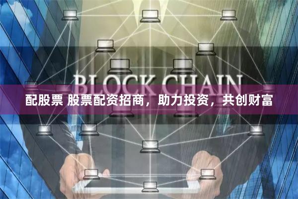 配股票 股票配资招商，助力投资，共创财富
