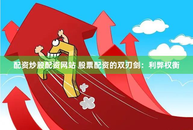 配资炒股配资网站 股票配资的双刃剑：利弊权衡