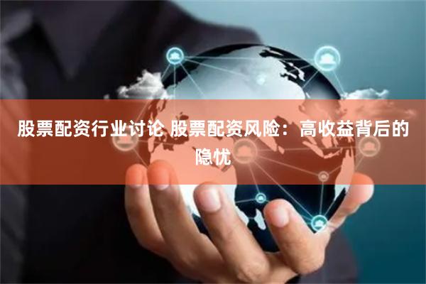 股票配资行业讨论 股票配资风险：高收益背后的隐忧