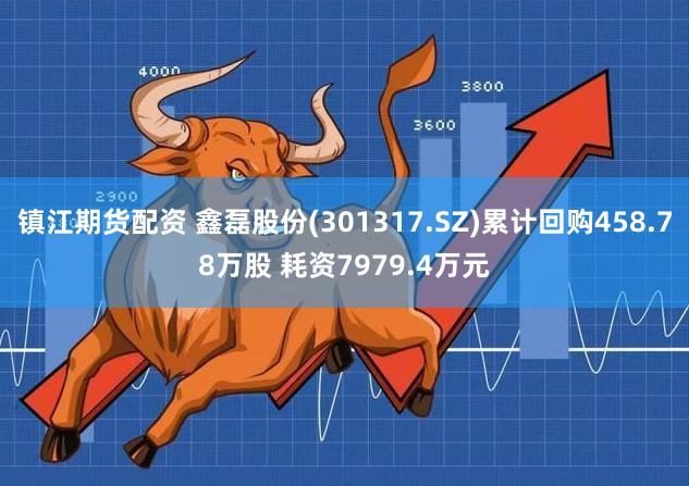 镇江期货配资 鑫磊股份(301317.SZ)累计回购458.78万股 耗资7979.4万元