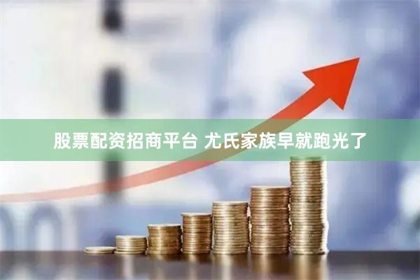 股票配资招商平台 尤氏家族早就跑光了