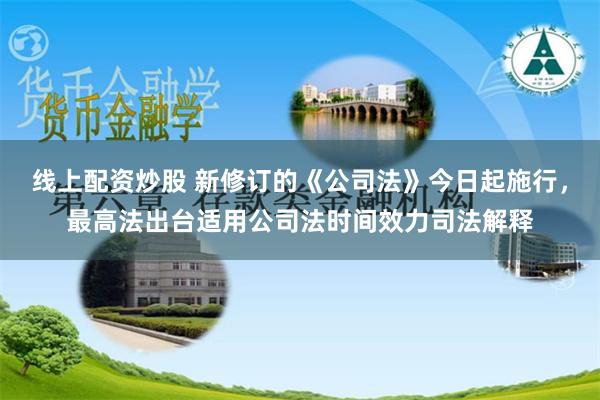 线上配资炒股 新修订的《公司法》今日起施行，最高法出台适用公司法时间效力司法解释