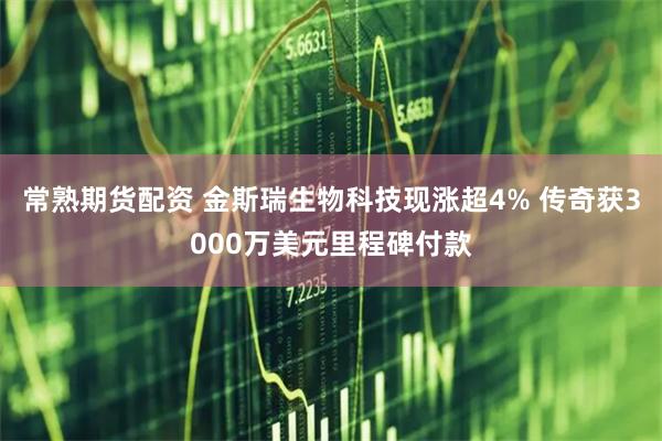 常熟期货配资 金斯瑞生物科技现涨超4% 传奇获3000万美元里程碑付款
