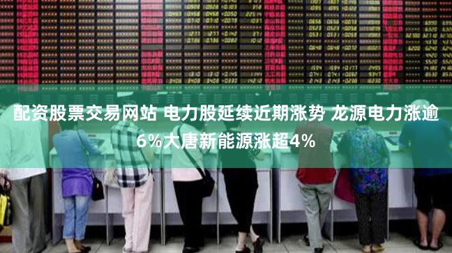 配资股票交易网站 电力股延续近期涨势 龙源电力涨逾6%大唐新能源涨超4%