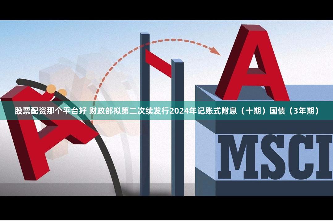 股票配资那个平台好 财政部拟第二次续发行2024年记账式附息（十期）国债（3年期）