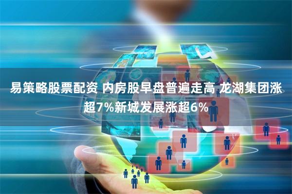 易策略股票配资 内房股早盘普遍走高 龙湖集团涨超7%新城发展涨超6%