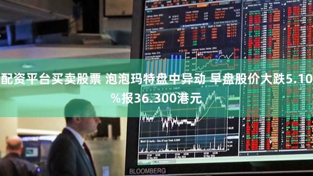 配资平台买卖股票 泡泡玛特盘中异动 早盘股价大跌5.10%报36.300港元