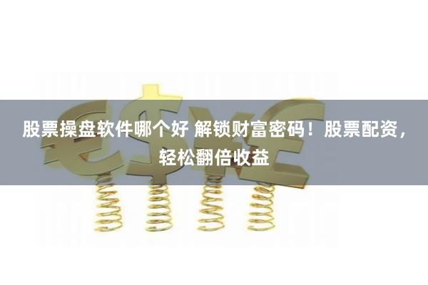 股票操盘软件哪个好 解锁财富密码！股票配资，轻松翻倍收益