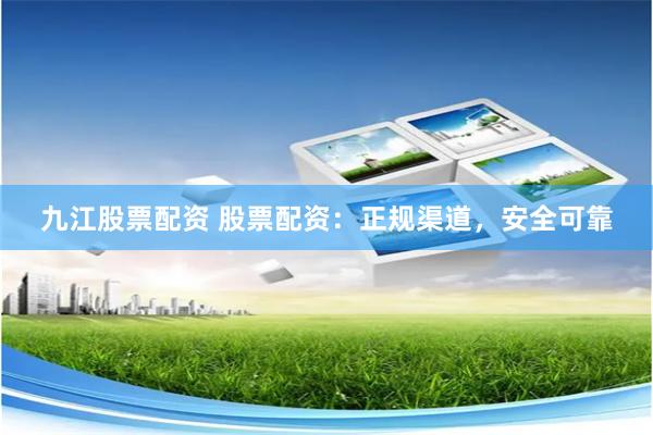 九江股票配资 股票配资：正规渠道，安全可靠
