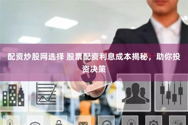 配资炒股网选择 股票配资利息成本揭秘，助你投资决策