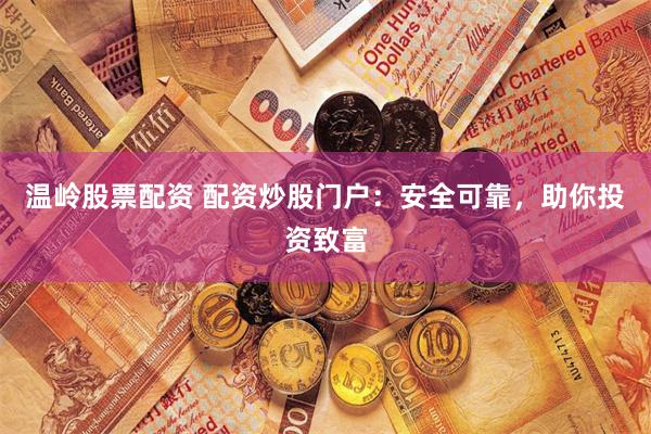 温岭股票配资 配资炒股门户：安全可靠，助你投资致富