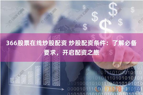 366股票在线炒股配资 炒股配资条件：了解必备要求，开启配资之旅