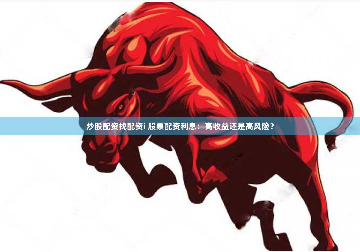 炒股配资找配资i 股票配资利息：高收益还是高风险？